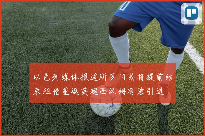 以色列媒体报道所罗门或将提前结束租借重返英超西汉姆有意引进