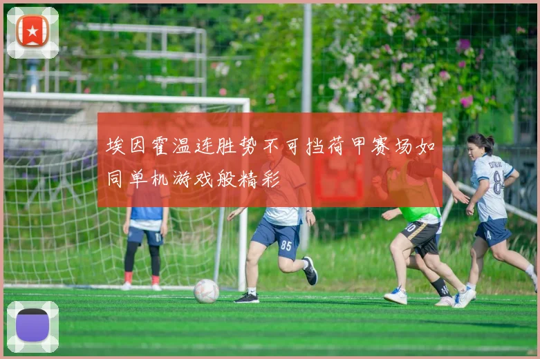 埃因霍温连胜势不可挡荷甲赛场如同单机游戏般精彩