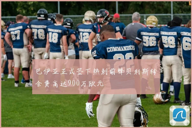 巴伊亚正式签下热刺前锋贝利斯转会费高达900万欧元