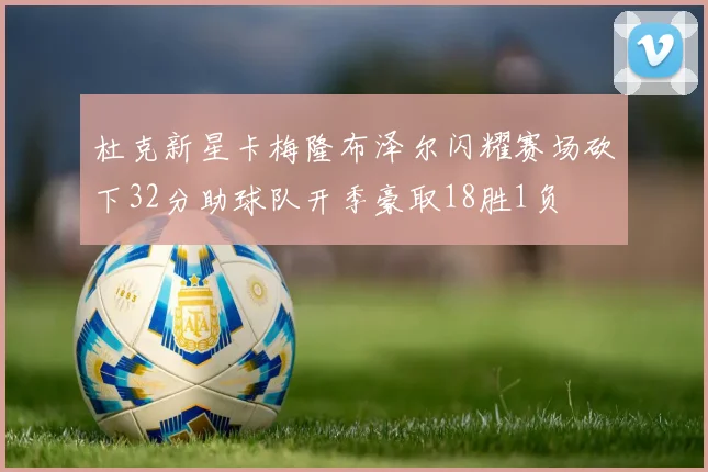 杜克新星卡梅隆布泽尔闪耀赛场砍下32分助球队开季豪取18胜1负