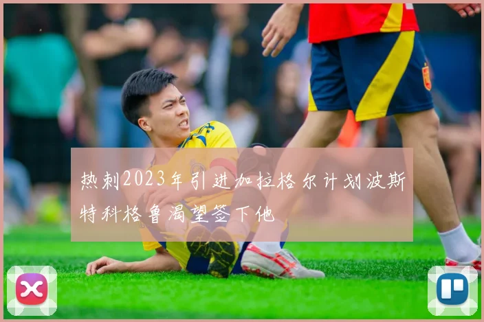 热刺2023年引进加拉格尔计划波斯特科格鲁渴望签下他