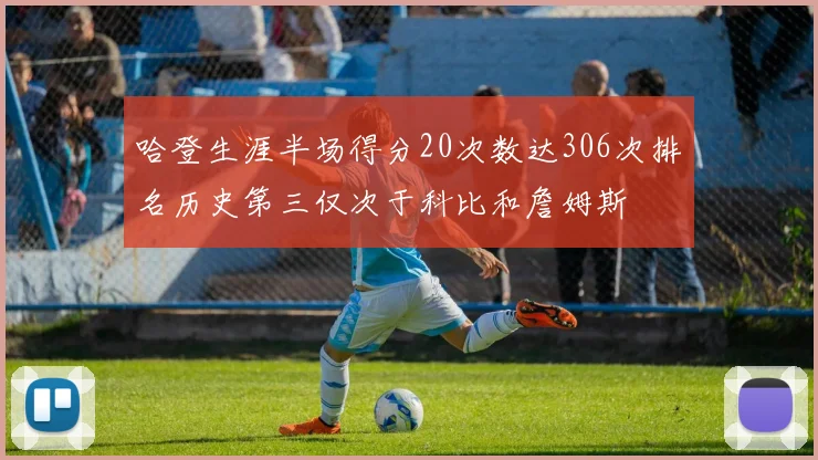哈登生涯半场得分20次数达306次排名历史第三仅次于科比和詹姆斯
