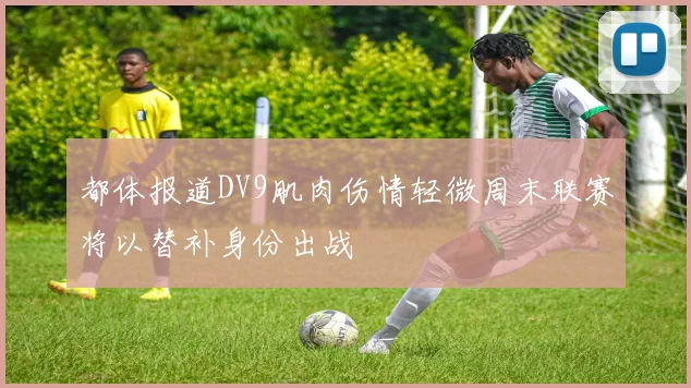 都体报道DV9肌肉伤情轻微周末联赛将以替补身份出战