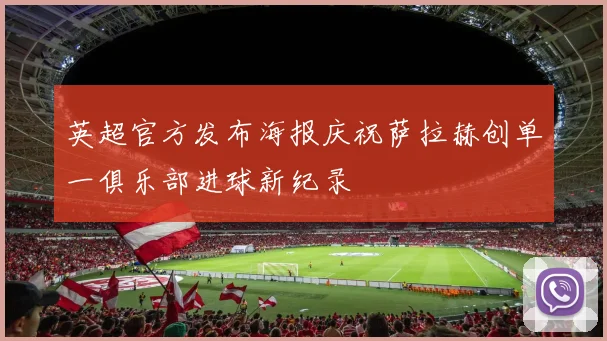 英超官方发布海报庆祝萨拉赫创单一俱乐部进球新纪录