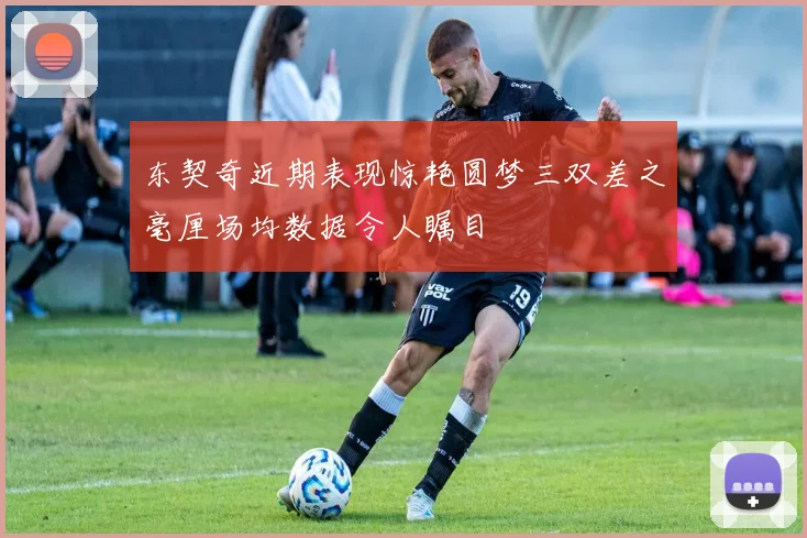 东契奇近期表现惊艳圆梦三双差之毫厘场均数据令人瞩目