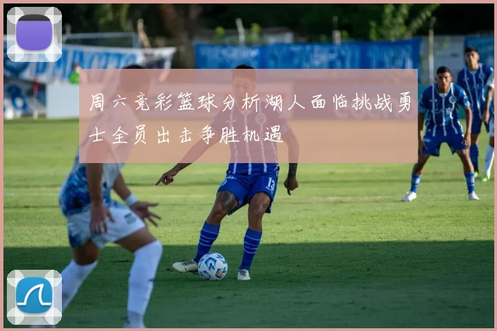 周六竞彩篮球分析湖人面临挑战勇士全员出击争胜机遇