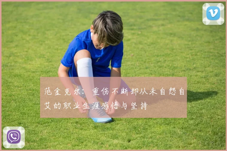 范金克尔：重伤不断却从未自怨自艾的职业生涯感悟与坚持