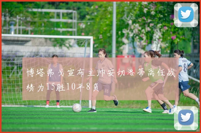 博塔弗戈宣布主帅安切洛蒂离任战绩为15胜10平8负