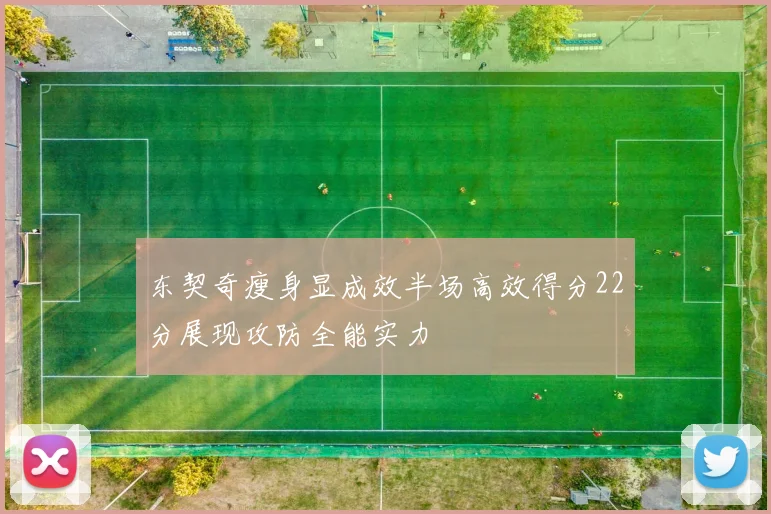 东契奇瘦身显成效半场高效得分22分展现攻防全能实力
