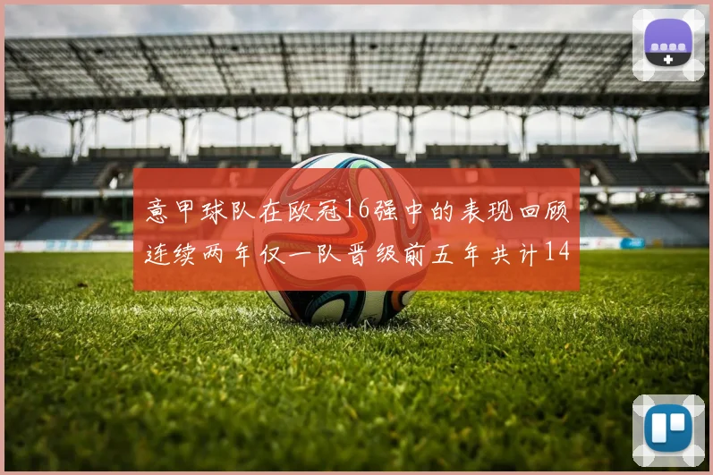 意甲球队在欧冠16强中的表现回顾连续两年仅一队晋级前五年共计14队