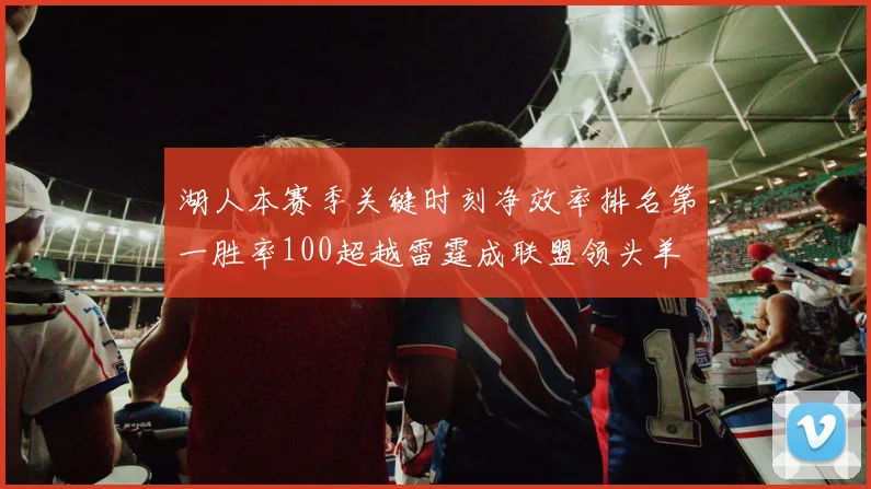 湖人本赛季关键时刻净效率排名第一胜率100超越雷霆成联盟领头羊