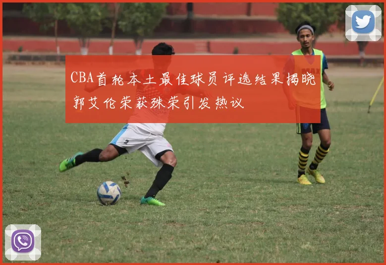 CBA首轮本土最佳球员评选结果揭晓郭艾伦荣获殊荣引发热议