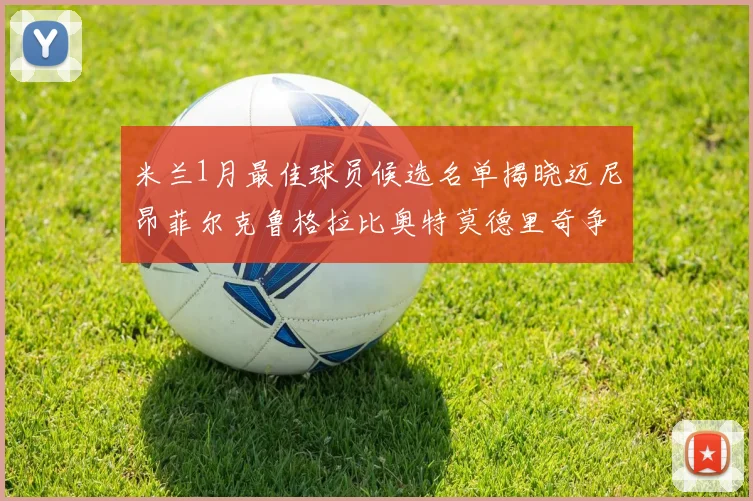米兰1月最佳球员候选名单揭晓迈尼昂菲尔克鲁格拉比奥特莫德里奇争夺荣誉
